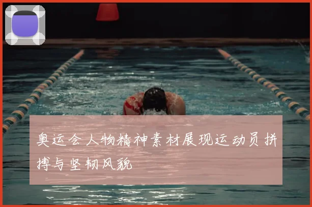 奥运会人物精神素材展现运动员拼搏与坚韧风貌