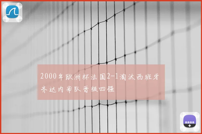 2000年欧洲杯法国2-1淘汰西班牙 齐达内率队晋级四强