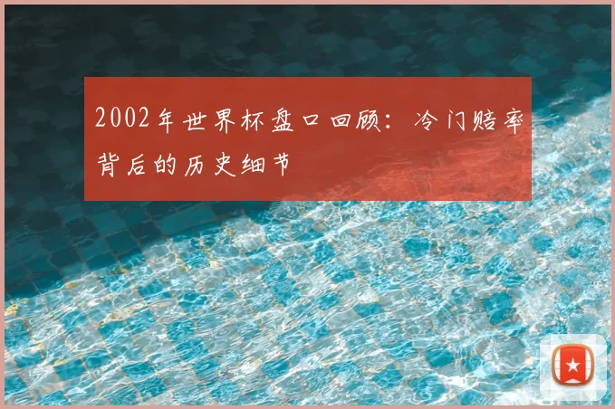 2002年世界杯盘口回顾：冷门赔率背后的历史细节