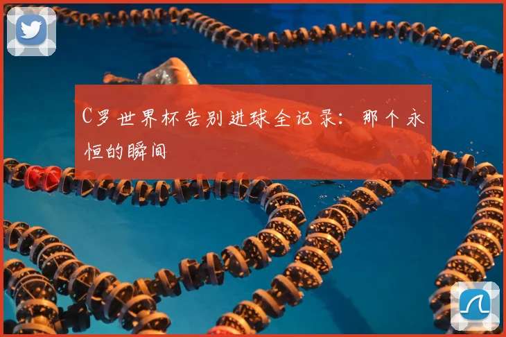 C罗世界杯告别进球全记录：那个永恒的瞬间