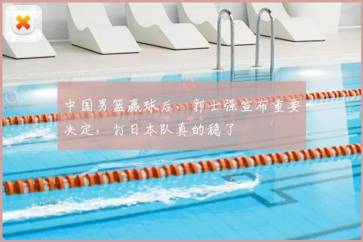 中国男篮赢球后，郭士强宣布重要决定，打日本队真的稳了
