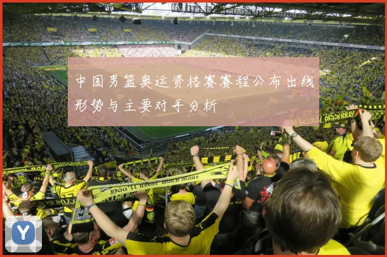中国男篮奥运资格赛赛程公布出线形势与主要对手分析
