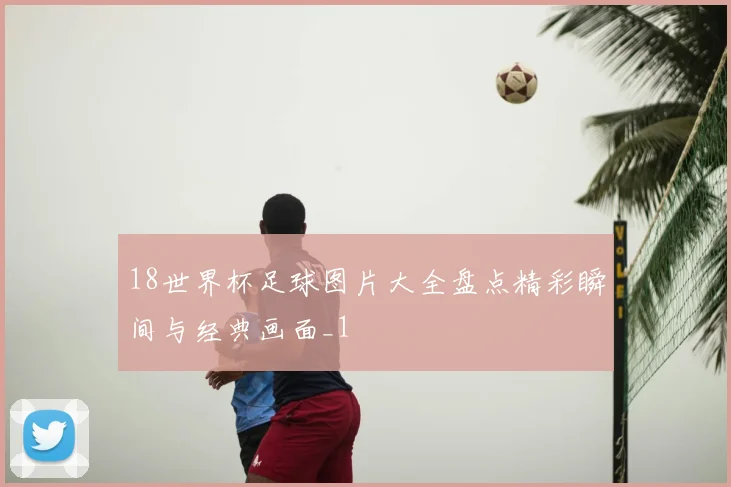 18世界杯足球图片大全盘点精彩瞬间与经典画面_1