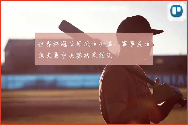 世界杯冠亚军投注升温，赛事关注焦点集中决赛结果预测
