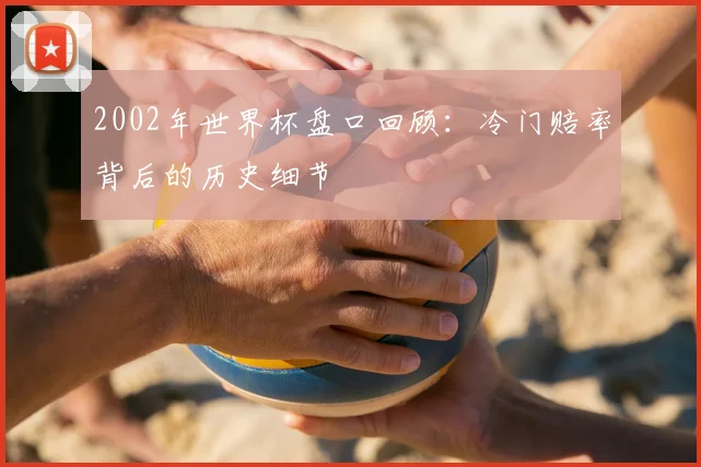 2002年世界杯盘口回顾：冷门赔率背后的历史细节