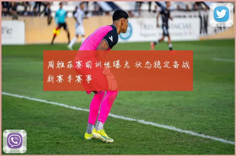 周雅菲赛前训练曝光 状态稳定备战新赛季赛事
