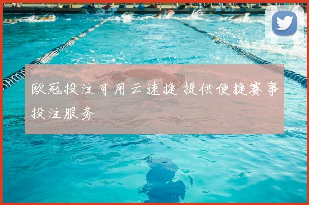 欧冠投注可用云速捷 提供便捷赛事投注服务