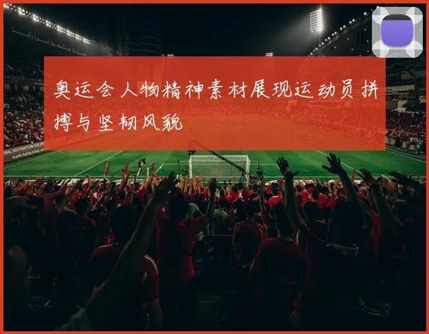 奥运会人物精神素材展现运动员拼搏与坚韧风貌