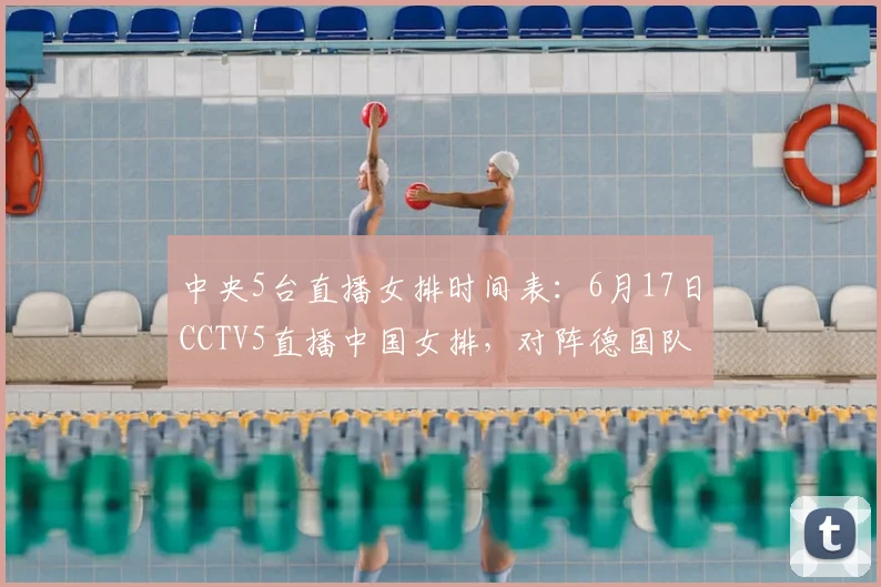 中央5台直播女排时间表:6月17日CCTV5直播中国女排,对阵德国队