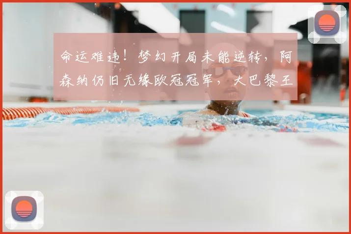 命运难违！梦幻开局未能逆转，阿森纳仍旧无缘欧冠冠军，大巴黎王朝崛起_欧冠决赛_阿贾克斯