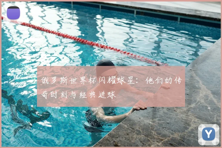 俄罗斯世界杯闪耀球星：他们的传奇时刻与经典进球