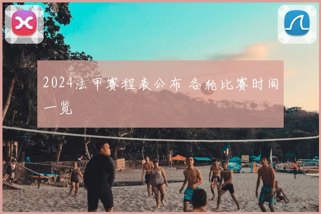 2024法甲赛程表公布 各轮比赛时间一览