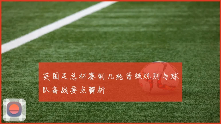 英国足总杯赛制几轮晋级规则与球队备战要点解析