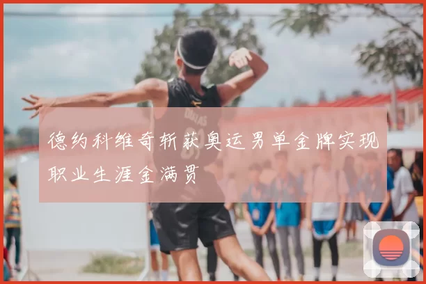 德约科维奇斩获奥运男单金牌实现职业生涯金满贯