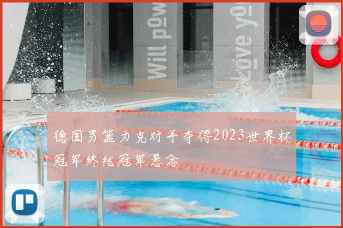 德国男篮力克对手夺得2023世界杯冠军终结冠军悬念