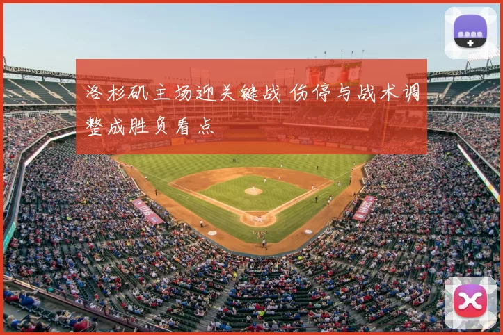洛杉矶主场迎关键战 伤停与战术调整成胜负看点