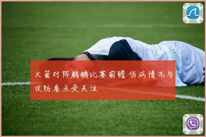 火箭对阵鹈鹕比赛前瞻 伤病情况与攻防看点受关注
