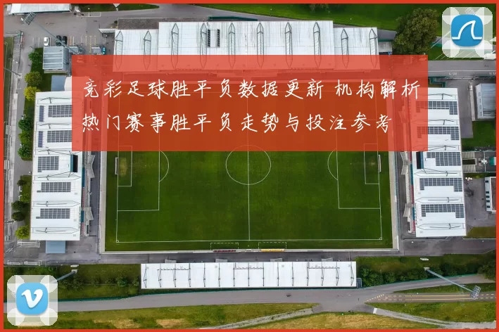 竞彩足球胜平负数据更新 机构解析热门赛事胜平负走势与投注参考