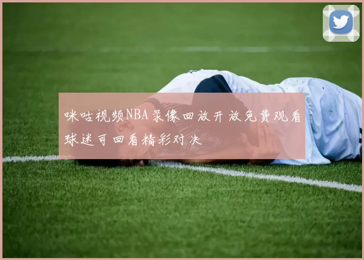 咪咕视频NBA录像回放开放免费观看球迷可回看精彩对决