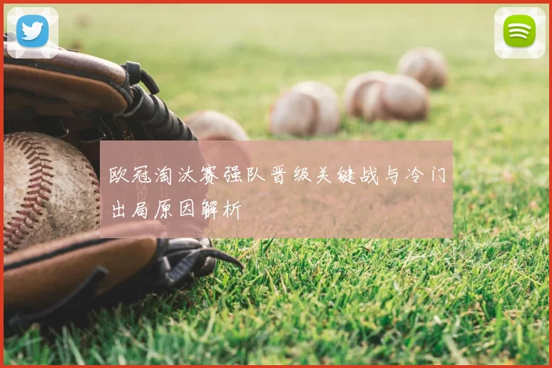 欧冠淘汰赛强队晋级关键战与冷门出局原因解析