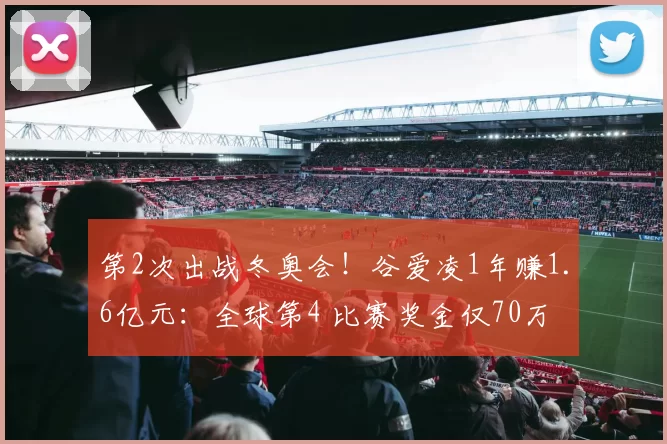 第2次出战冬奥会！谷爱凌1年赚1.6亿元：全球第4 比赛奖金仅70万