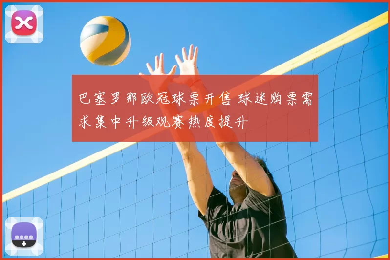 巴塞罗那欧冠球票开售 球迷购票需求集中升级观赛热度提升