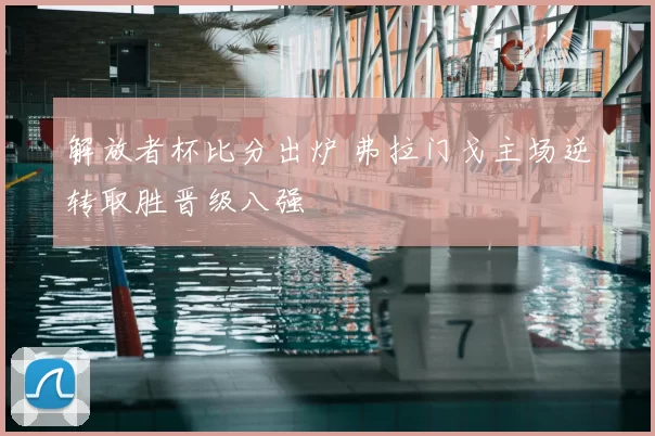 解放者杯比分出炉 弗拉门戈主场逆转取胜晋级八强