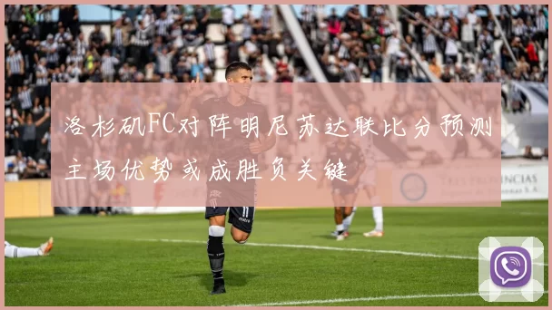 洛杉矶FC对阵明尼苏达联比分预测主场优势或成胜负关键