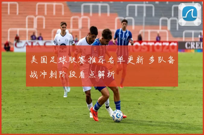 美国足球联赛推荐名单更新 多队备战冲刺阶段看点解析