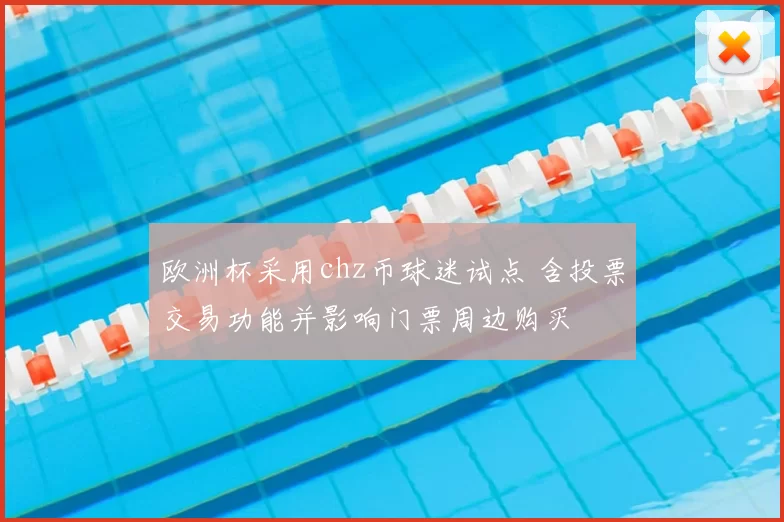欧洲杯采用chz币球迷试点 含投票交易功能并影响门票周边购买