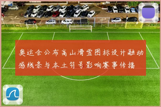 奥运会公布高山滑雪图标设计融动感线条与本土符号影响赛事传播