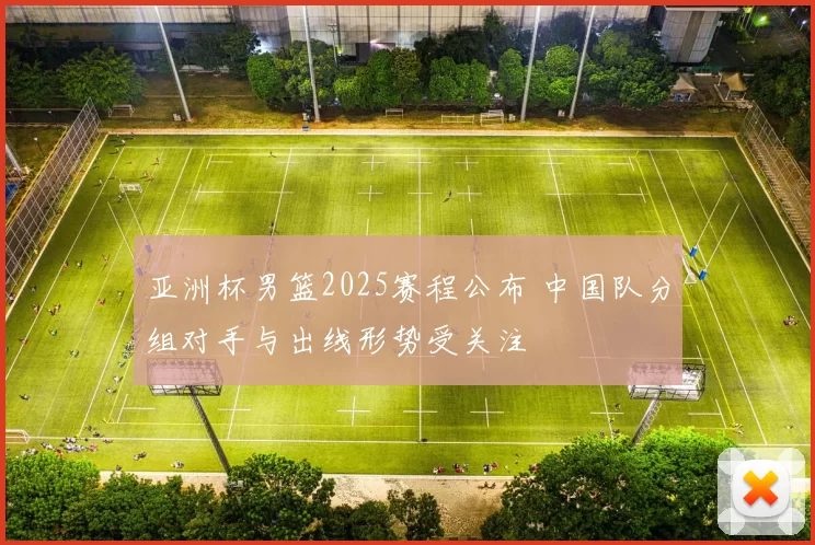 亚洲杯男篮2025赛程公布 中国队分组对手与出线形势受关注