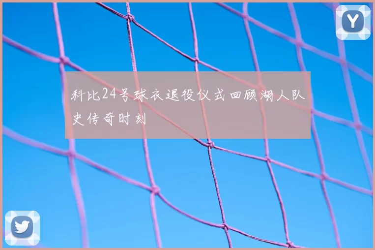 科比24号球衣退役仪式回顾湖人队史传奇时刻