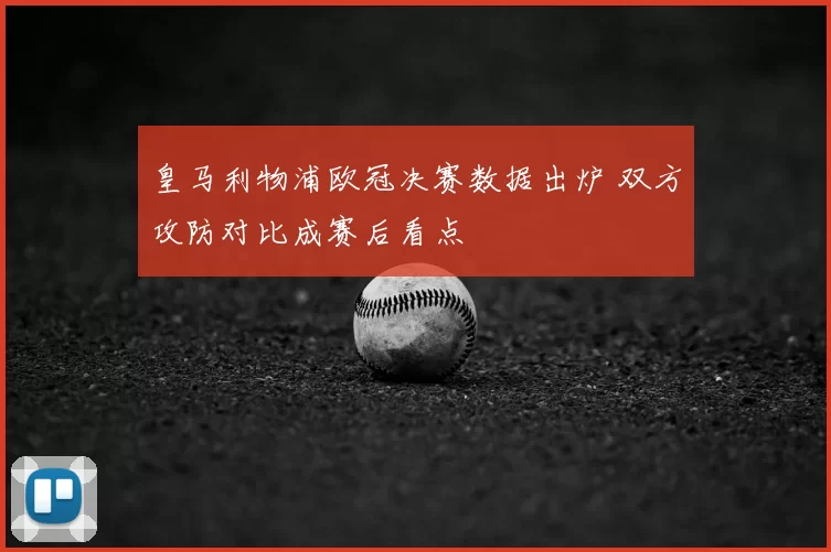 皇马利物浦欧冠决赛数据出炉 双方攻防对比成赛后看点