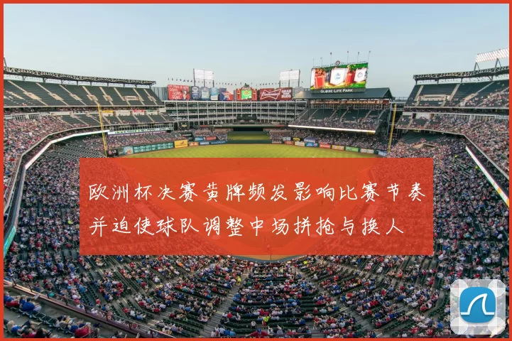 欧洲杯决赛黄牌频发影响比赛节奏并迫使球队调整中场拼抢与换人