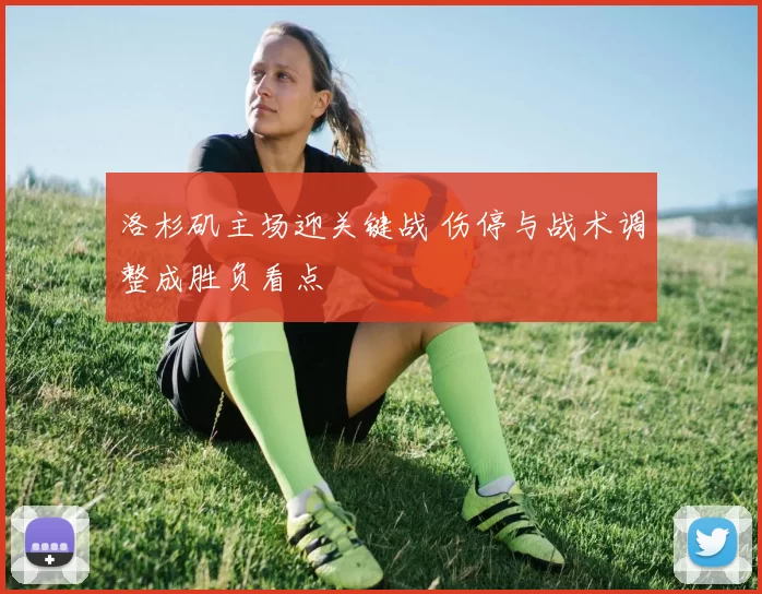 洛杉矶主场迎关键战 伤停与战术调整成胜负看点