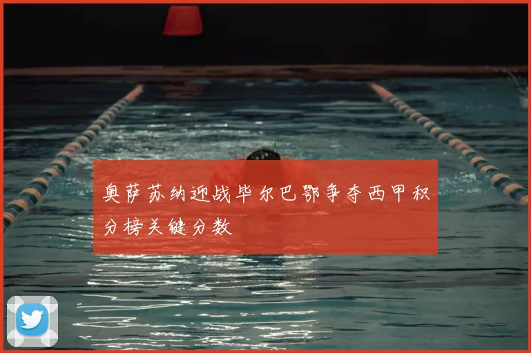 奥萨苏纳迎战毕尔巴鄂争夺西甲积分榜关键分数