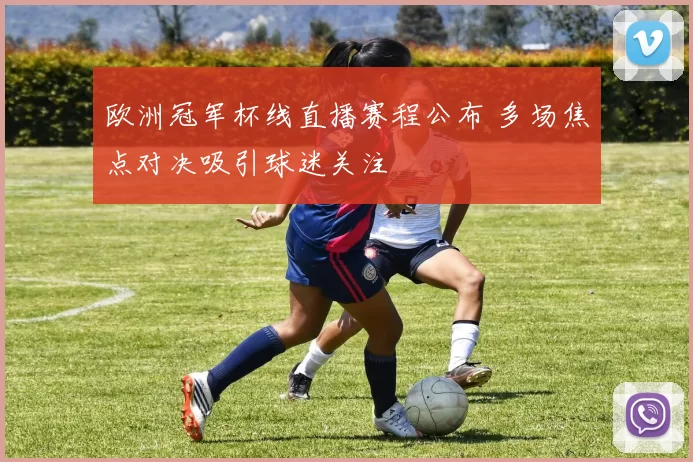 欧洲冠军杯线直播赛程公布 多场焦点对决吸引球迷关注