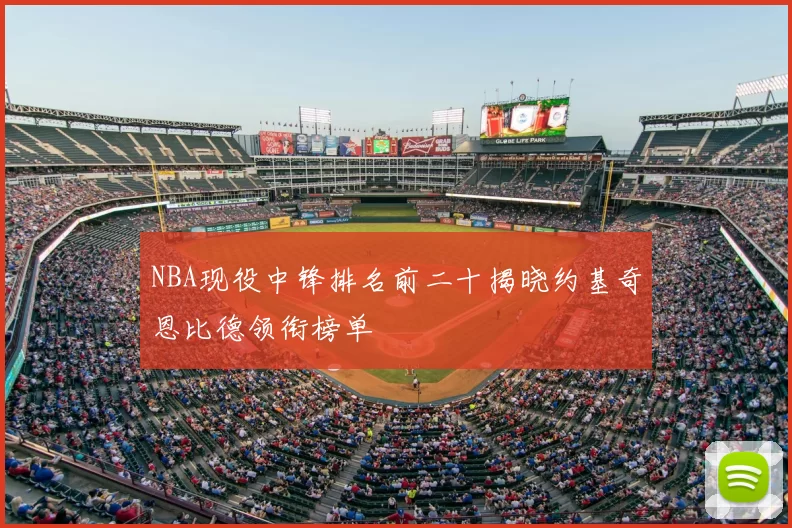 NBA现役中锋排名前二十揭晓约基奇恩比德领衔榜单