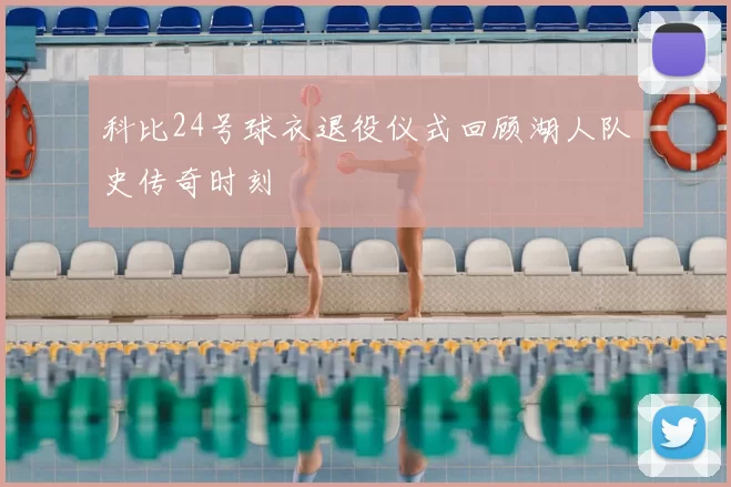 科比24号球衣退役仪式回顾湖人队史传奇时刻