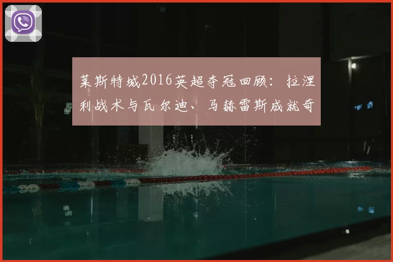 莱斯特城2016英超夺冠回顾：拉涅利战术与瓦尔迪、马赫雷斯成就奇迹