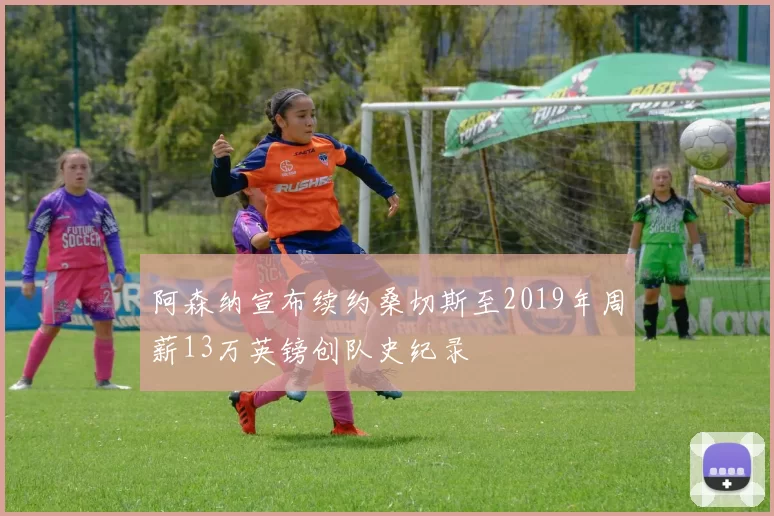 阿森纳宣布续约桑切斯至2019年周薪13万英镑创队史纪录