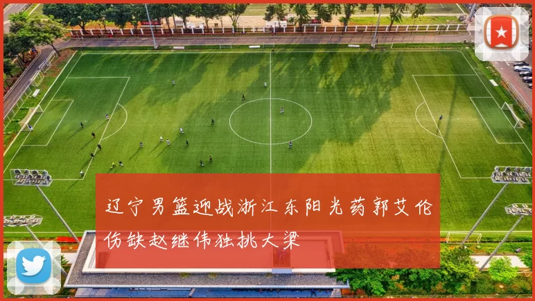 辽宁男篮迎战浙江东阳光药郭艾伦伤缺赵继伟独挑大梁