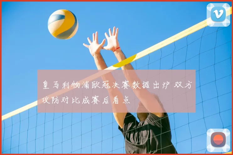 皇马利物浦欧冠决赛数据出炉 双方攻防对比成赛后看点