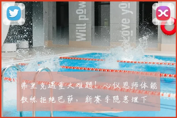 弗里克遇重大难题!心仪恩师体能教练拒绝巴萨,新赛季隐患埋下