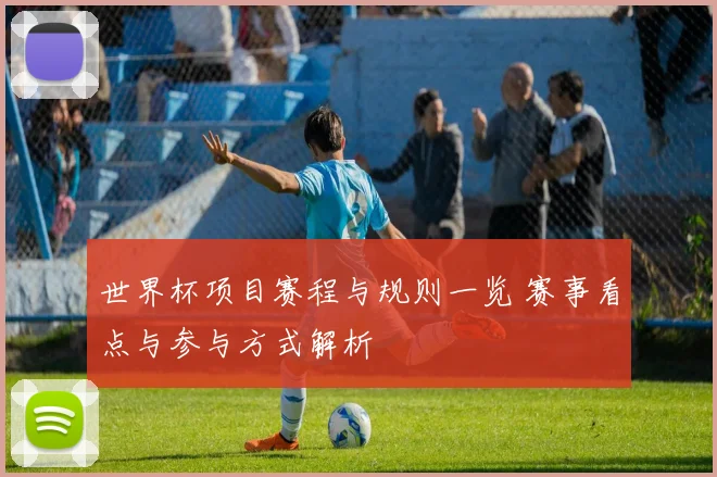 世界杯项目赛程与规则一览 赛事看点与参与方式解析