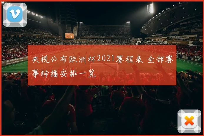 央视公布欧洲杯2021赛程表 全部赛事转播安排一览