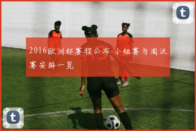 2016欧洲杯赛程公布 小组赛与淘汰赛安排一览