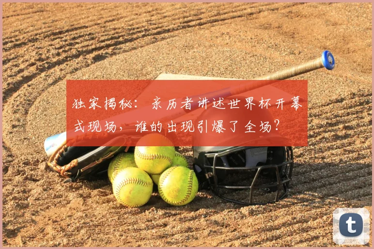 独家揭秘：亲历者讲述世界杯开幕式现场，谁的出现引爆了全场？