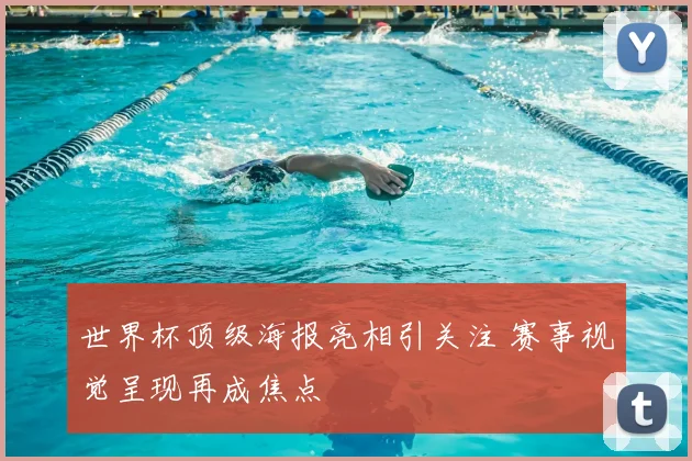 世界杯顶级海报亮相引关注 赛事视觉呈现再成焦点